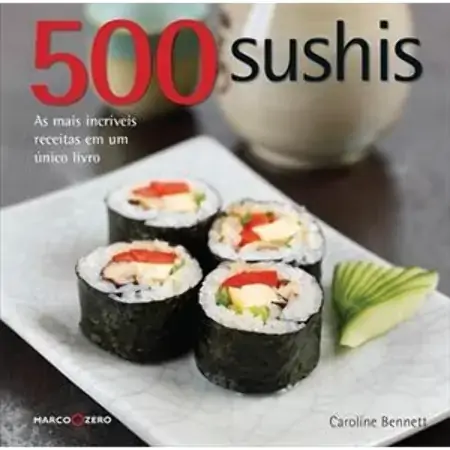 500 Sushis As Mais Incríveis Receitas Em Um único Livro Caroline Bennett 852131793x