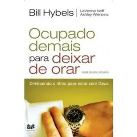 Ocupado Demais Para Deixar De Orar Diminuindo O Ritmo Para Estar Com Deus Hybels, Bill