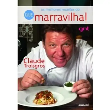 As Melhores Receitas Do Que Marravilha Claude Troisgros