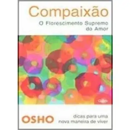 Compaixão O Florescimento Supremo Do Amor Série Dicas Para Um Nova Maneira De Viver Osho