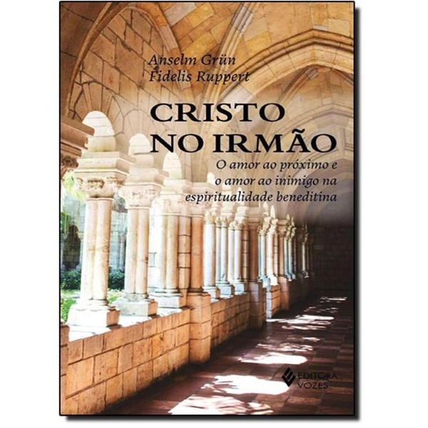 Cristo No Irmão: O Amor Ao Próximo E O Amor Ao Inimigo Na Espiritualidade Beneditina Anselm Grün