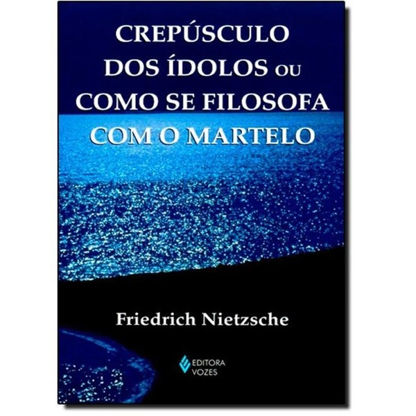 Crepúsculo Dos ídolos Ou Como Se Filosofa Com O Martelo Coleção Textos Filosóficos Friedrich Nietzsc