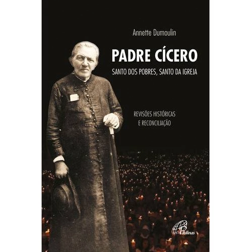Padre Cicero. Santo Dos Pobres. Santo Da Igreja Editora Paulinas