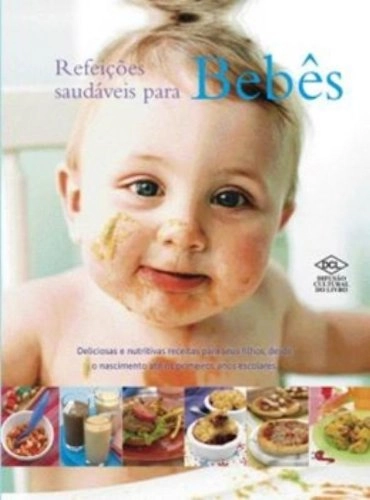 Refeicoes Saudaveis Para Bebes. Deliciosas E Nutritivas Receitas Para Seus Filhos, Desde O Nascimen