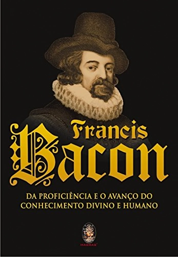 Livro Francis Bacon: Da Proficiência E O Avanço Do Conhecimento Divino E Humano