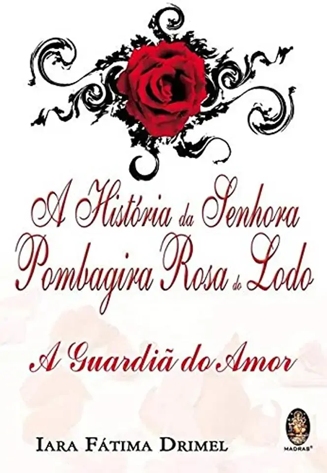 A História Da Senhora Pombagira Rosa Do Lodo A Guardiã Do Amor Iara Fátima Drimel
