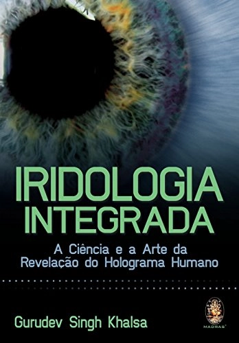 Iridologia Integrada. A Ciência E A Arte Da Revelacao Do Holograma Humano Em Portuguese Do Brasil