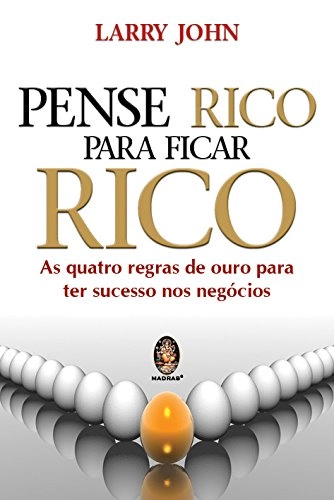 Pense Rico Para Ficar Rico. As Quatro Regras De Ouro Para Ter Sucesso Nos Negocios Em Portuguese Do