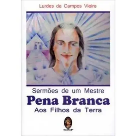 Sermões De Um Mestre Pena Branca Aos Filhos Da Terra Lurdes De Campos Vieira