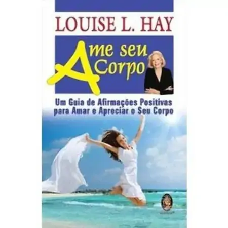 Ame Seu Corpo Um Guia De Afirmações Positivas Para Amar E Apreciar O Seu Corpo Louise L. Hay