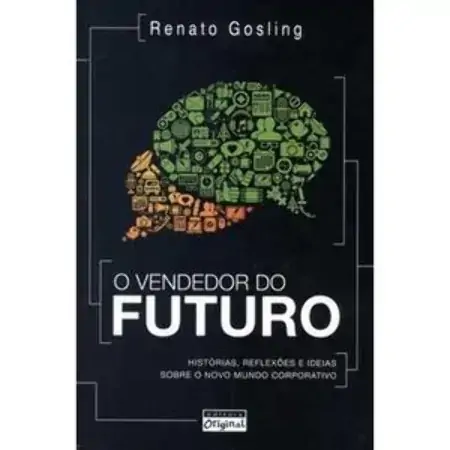 O Vendedor Do Futuro Histórias, Reflexões E Ideias Sobre O Novo Mundo Corporativo Renato Gosling
