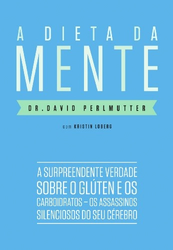 A Dieta Da Mente: A Surpreendente Verdade Sobre O Gluten E Os Carboidratos Os Assassinos Silenciosos