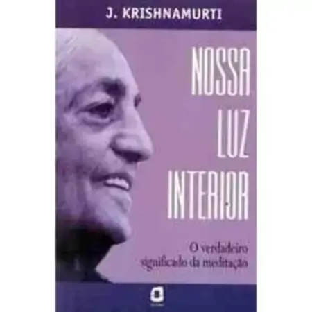 Nossa Luz Interior O Verdadeiro Significado Da Meditacao Krishnamurti, J