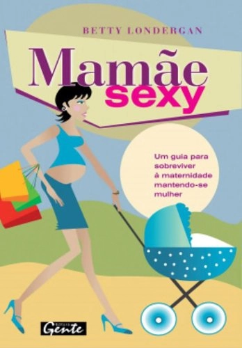 Mamae Sexy. Um Guia Para Sobreviver A Maternidade Mantendo Se Mulher Em Portuguese Do Brasil