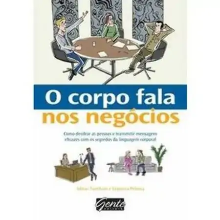 O Corpo Fala Nos Negócios Como Decifrar Pessoas E Transmitir Mensagens Eficazes Com Os Segredos Da A