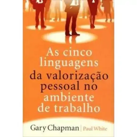 As Cinco Linguagens Da Valorização Pessoal No Ambiente De Trabalho Paul White, Gary Chapman
