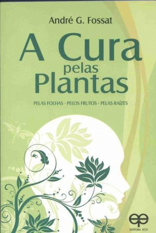 A Cura Pelas Plantas: Pelas Folhas Pelos Frutos Pelas Raízes