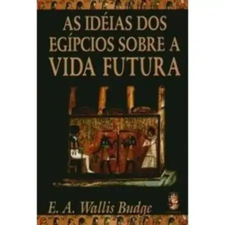 A Ideias Dos Egipcios Sobre A Vida Futura Ernest A. Wallis Budge