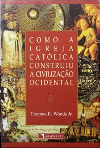 Como A Igreja Catolica Construiu A Civilizacao Ocidental 299g Editora Quadrante