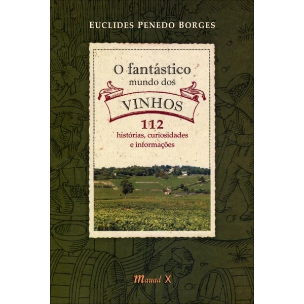 O Fantástico Mundo Dos Vinhos 112 Histórias, Curiosidades E Informações Euclides Penedo Borges