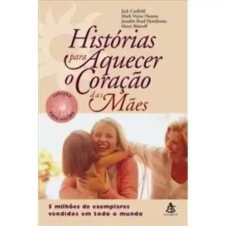 Histórias Para Aquecer O Coração Das Mães Mark Victor Hansen, Jack Canfield, Jennifer Read Hawthorne