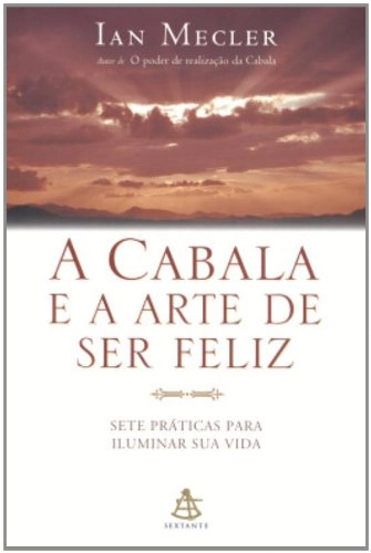 A Cabala E A Arte De Ser Feliz Sete Praticas Para Iluminar Sua Vida Portuguese