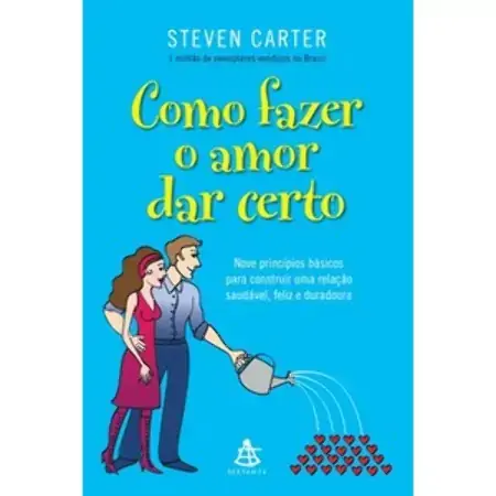 Como Fazer O Amor Dar Certo Nove Princípios Básicos Para Construir Uma Relação Saudável, Feliz E D C