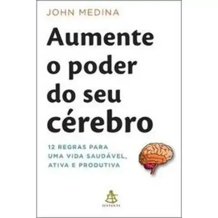 Aumente O Poder Do Seu Cérebro 12 Regras Para Uma Vida Saudável, Ativa E Produtiva John Medina