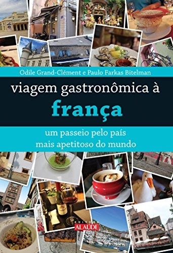 Viagem Gastronômica à França. Um Passeio Pelo País Mais Apetitoso Do Mundo Em Portuguese Do Brasil