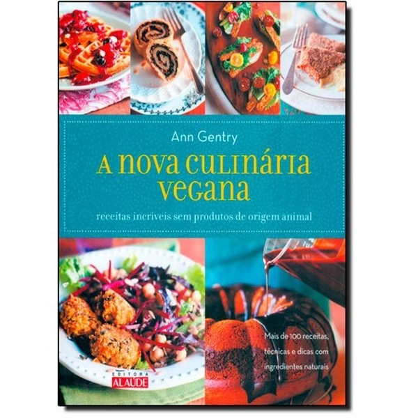 Nova Culinária Vegana, A: Receitas Incríveis Sem Produtos De Origem Animal Ann Gentry