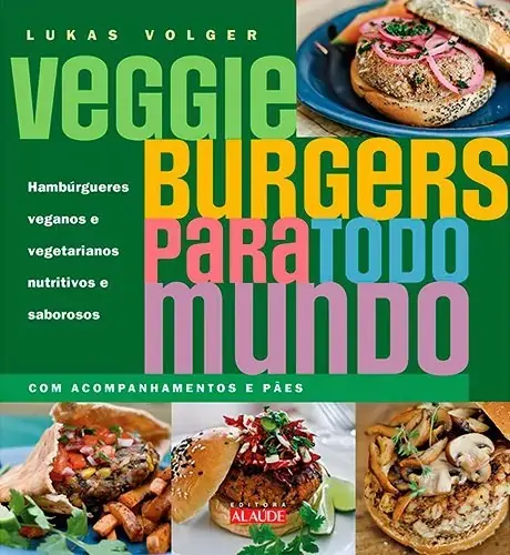Veggie Burgers Para Todo Mundo. Hambúrgueres Veganos E Vegetarianos Nutritivos E Saborosos Em Portug