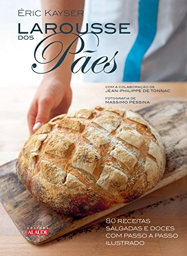 Larousse Dos Pães. 80 Receitas Salgadas E Doces Com Passo A Passo Ilustrado Em Portuguese Do Brasil