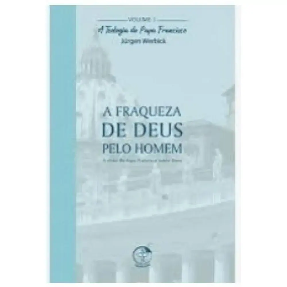 Teologia Do Papa Francisco A Vol 1 A Fraqueza De Deus Pelo Homem