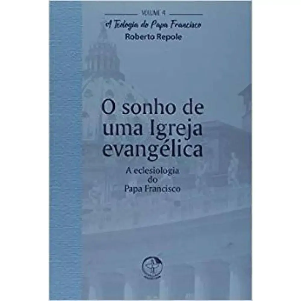 Teologia Do Papa Francisco A Vol 4 O Sonho De Uma Igreja Evangelica
