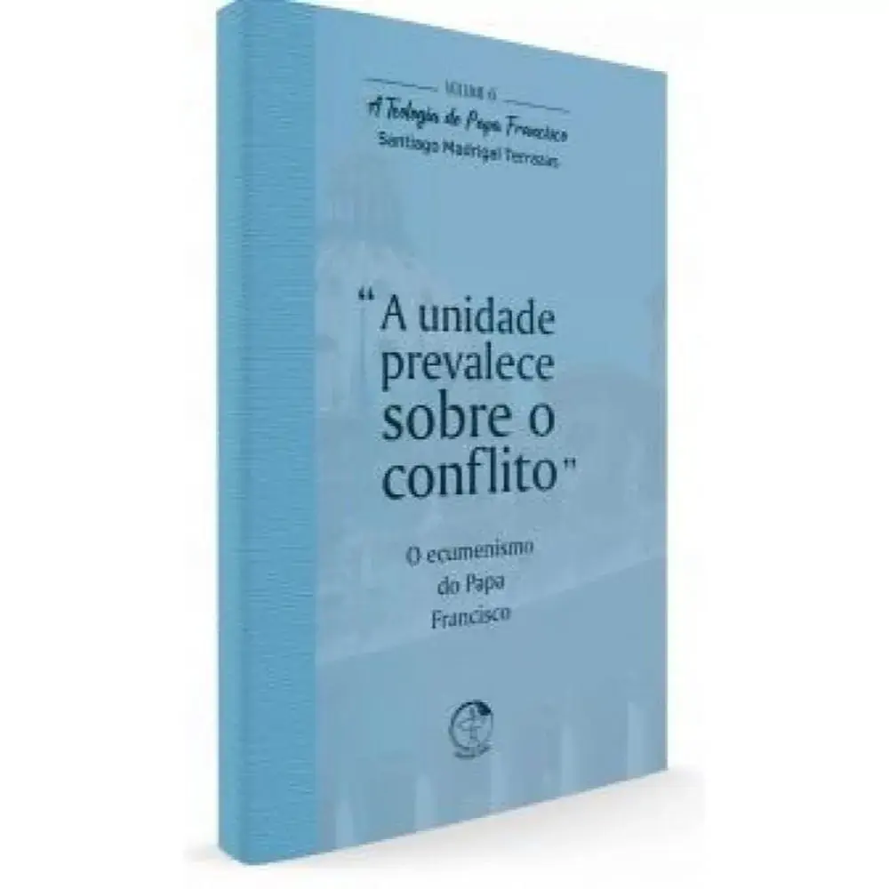 Teologia Do Papa Francisco A Vol 6 A Unidade Prevalece Sobre O Confli