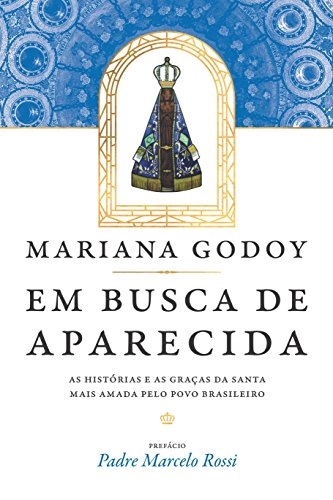 Em Busca De Aparecida. As Histórias E As Graças Da Santa Mais Amada Pelo Povo Brasileiro